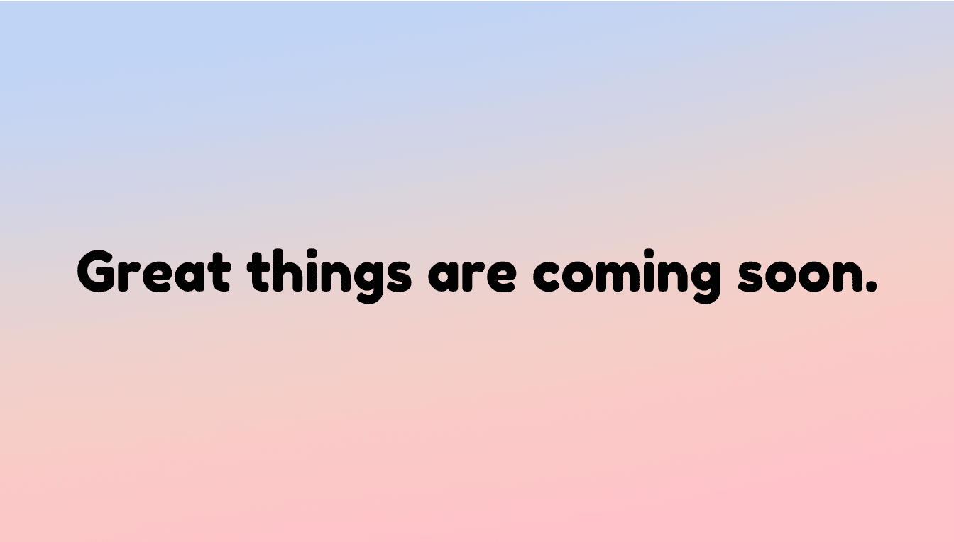 Great things coming soon!